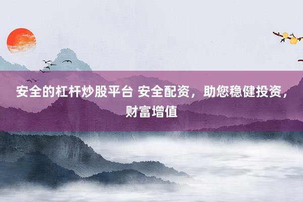 安全的杠杆炒股平台 安全配资，助您稳健投资，财富增值