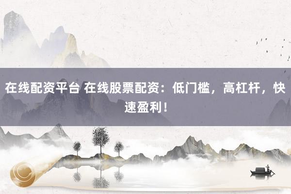 在线配资平台 在线股票配资：低门槛，高杠杆，快速盈利！