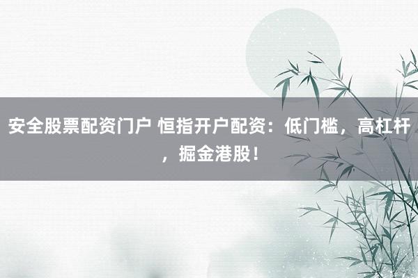 安全股票配资门户 恒指开户配资：低门槛，高杠杆，掘金港股！