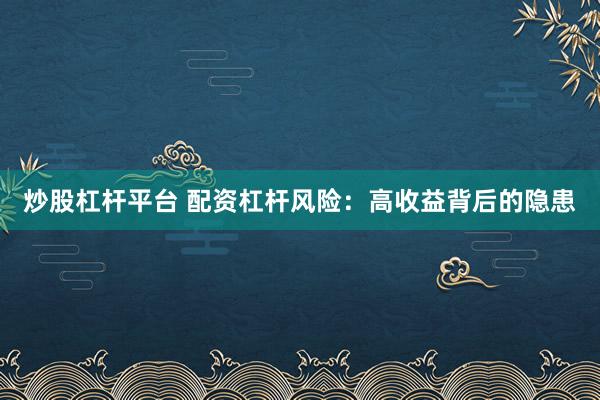 炒股杠杆平台 配资杠杆风险：高收益背后的隐患