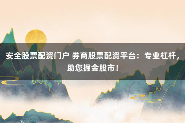 安全股票配资门户 券商股票配资平台：专业杠杆，助您掘金股市！