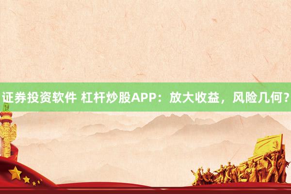 证券投资软件 杠杆炒股APP：放大收益，风险几何？