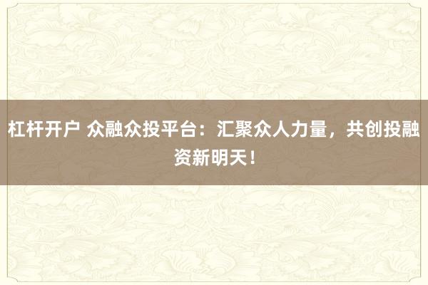 杠杆开户 众融众投平台：汇聚众人力量，共创投融资新明天！