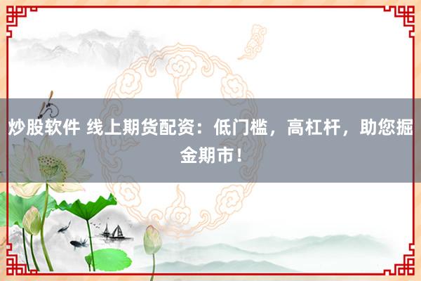 炒股软件 线上期货配资：低门槛，高杠杆，助您掘金期市！