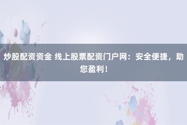 炒股配资资金 线上股票配资门户网：安全便捷，助您盈利！