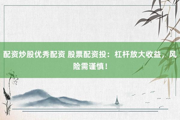 配资炒股优秀配资 股票配资投：杠杆放大收益，风险需谨慎！