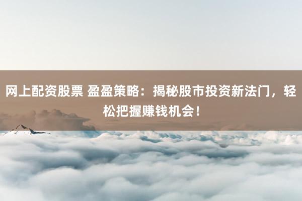 网上配资股票 盈盈策略：揭秘股市投资新法门，轻松把握赚钱机会！