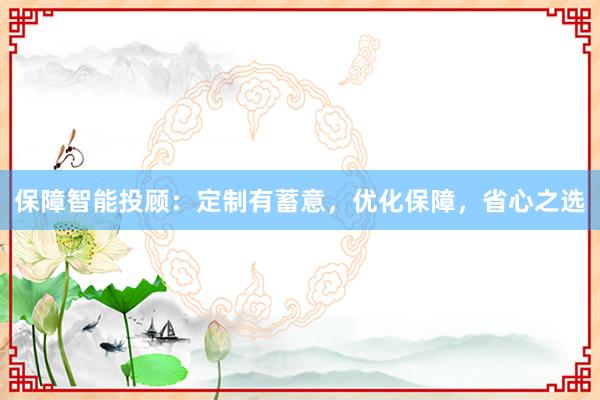 保障智能投顾：定制有蓄意，优化保障，省心之选