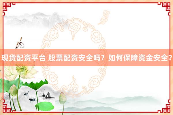 现货配资平台 股票配资安全吗？如何保障资金安全？