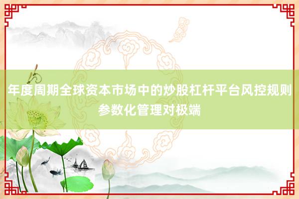年度周期全球资本市场中的炒股杠杆平台风控规则参数化管理对极端