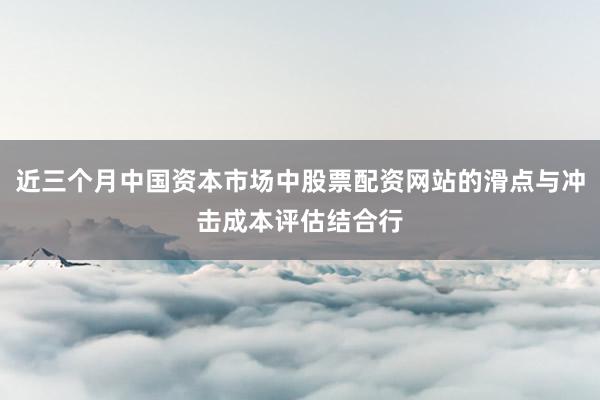 近三个月中国资本市场中股票配资网站的滑点与冲击成本评估结合行