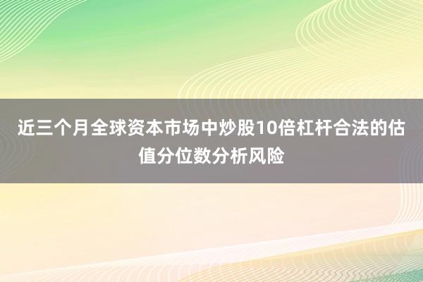 近三个月全球资本市场中炒股10倍杠杆合法的估值分位数分析风险
