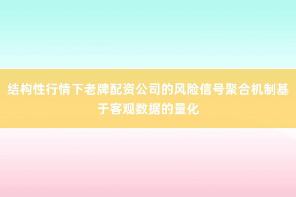 结构性行情下老牌配资公司的风险信号聚合机制基于客观数据的量化
