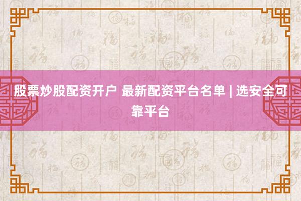 股票炒股配资开户 最新配资平台名单 | 选安全可靠平台