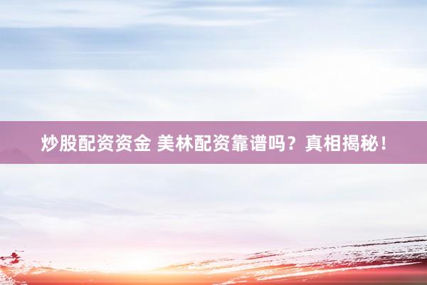 炒股配资资金 美林配资靠谱吗？真相揭秘！