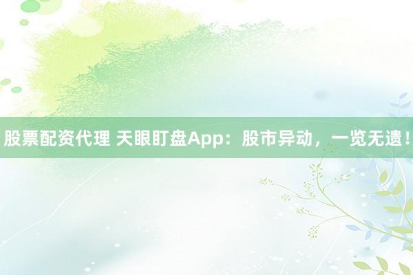 股票配资代理 天眼盯盘App：股市异动，一览无遗！