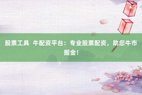 股票工具  牛配资平台：专业股票配资，助您牛市掘金！