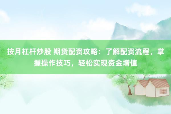按月杠杆炒股 期货配资攻略：了解配资流程，掌握操作技巧，轻松实现资金增值