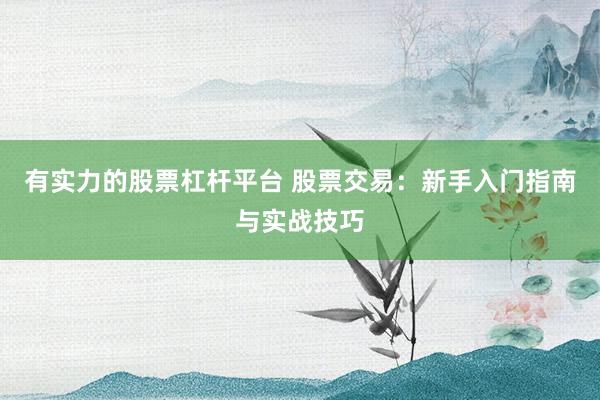 有实力的股票杠杆平台 股票交易：新手入门指南与实战技巧