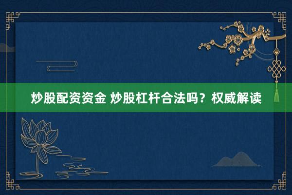 炒股配资资金 炒股杠杆合法吗？权威解读